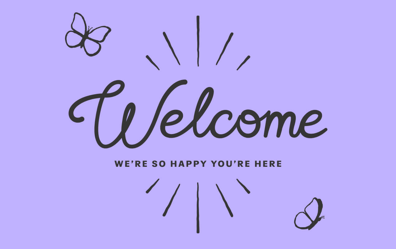 Hand lettering reading, Welcome. We're so happy you're here. A burst surrounds the message, along with two butterflies.